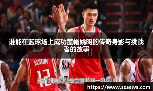 谁能在篮球场上成功盖帽姚明的传奇身影与挑战者的故事