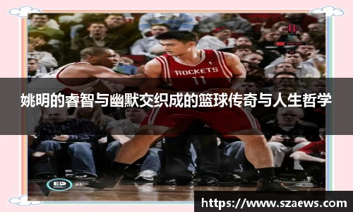 姚明的睿智与幽默交织成的篮球传奇与人生哲学