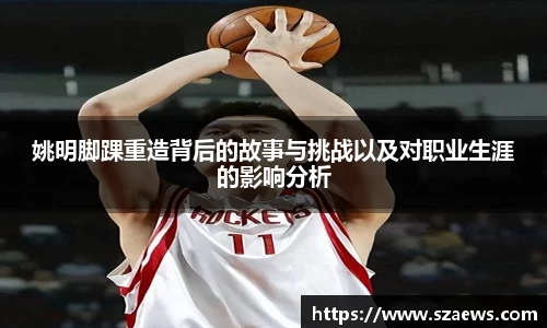 姚明脚踝重造背后的故事与挑战以及对职业生涯的影响分析