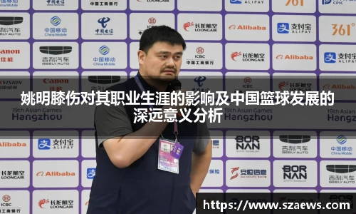 姚明膝伤对其职业生涯的影响及中国篮球发展的深远意义分析