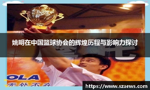 姚明在中国篮球协会的辉煌历程与影响力探讨