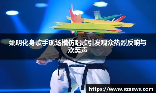 姚明化身歌手现场模仿唱歌引发观众热烈反响与欢笑声