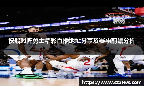 快船对阵勇士精彩直播地址分享及赛事前瞻分析