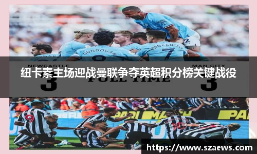 纽卡素主场迎战曼联争夺英超积分榜关键战役