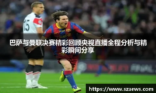 巴萨与曼联决赛精彩回顾央视直播全程分析与精彩瞬间分享