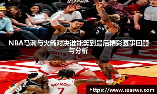 NBA马刺与火箭对决谁能笑到最后精彩赛事回顾与分析