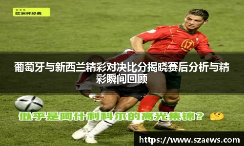 葡萄牙与新西兰精彩对决比分揭晓赛后分析与精彩瞬间回顾