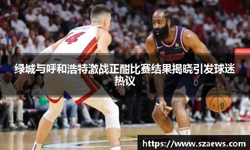 绿城与呼和浩特激战正酣比赛结果揭晓引发球迷热议