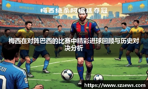 梅西在对阵巴西的比赛中精彩进球回顾与历史对决分析