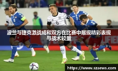 波兰与捷克激战成和双方在比赛中展现精彩表现与战术较量