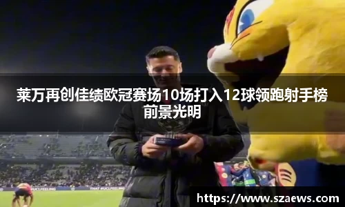莱万再创佳绩欧冠赛场10场打入12球领跑射手榜前景光明