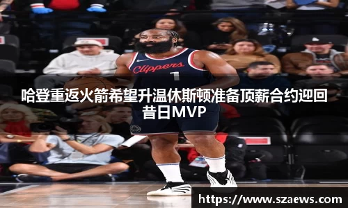 哈登重返火箭希望升温休斯顿准备顶薪合约迎回昔日MVP
