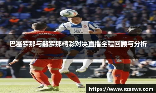 巴塞罗那与赫罗那精彩对决直播全程回顾与分析