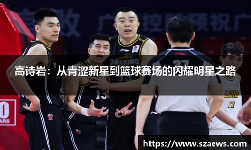 高诗岩：从青涩新星到篮球赛场的闪耀明星之路