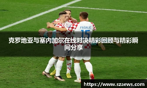 克罗地亚与塞内加尔在线对决精彩回顾与精彩瞬间分享
