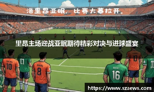 里昂主场迎战亚眠期待精彩对决与进球盛宴