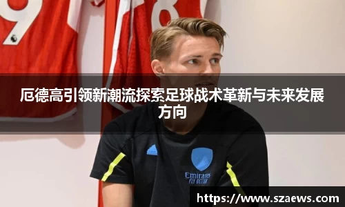 厄德高引领新潮流探索足球战术革新与未来发展方向