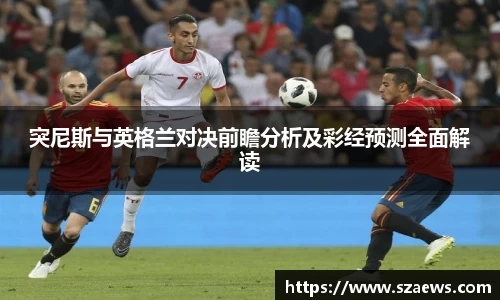 突尼斯与英格兰对决前瞻分析及彩经预测全面解读