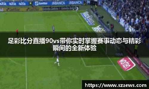 足彩比分直播90vs带你实时掌握赛事动态与精彩瞬间的全新体验