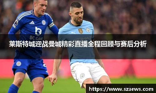 莱斯特城迎战曼城精彩直播全程回顾与赛后分析
