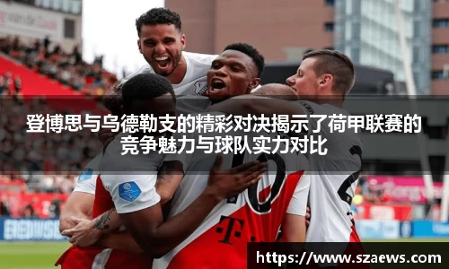 登博思与乌德勒支的精彩对决揭示了荷甲联赛的竞争魅力与球队实力对比