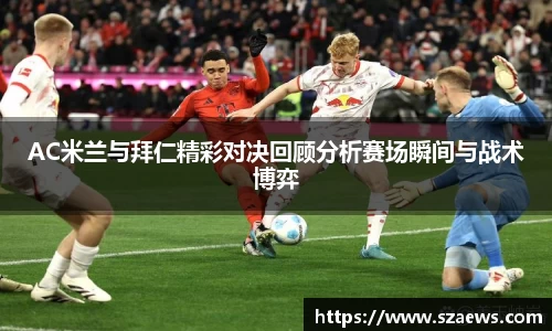AC米兰与拜仁精彩对决回顾分析赛场瞬间与战术博弈