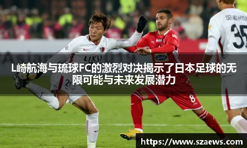 L崎航海与琉球FC的激烈对决揭示了日本足球的无限可能与未来发展潜力