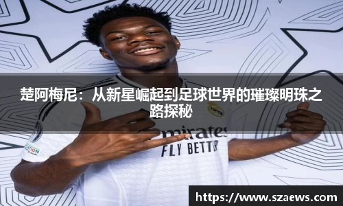 楚阿梅尼：从新星崛起到足球世界的璀璨明珠之路探秘