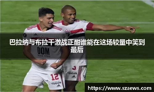 巴拉纳与布拉干激战正酣谁能在这场较量中笑到最后
